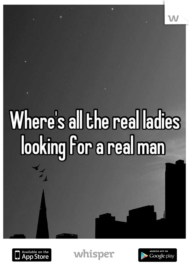 Where's all the real ladies looking for a real man 