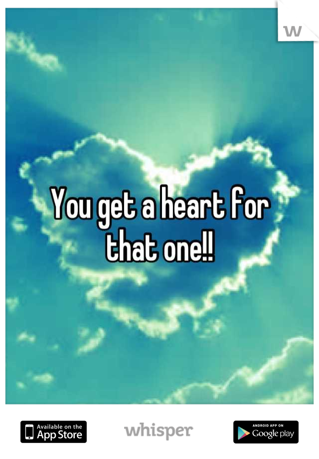 You get a heart for 
that one!!