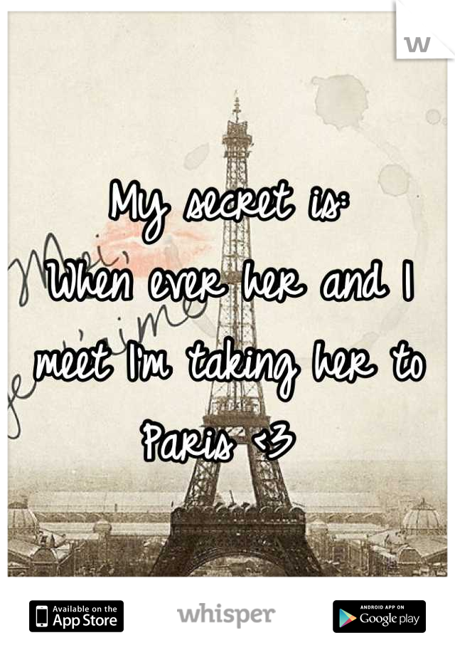 My secret is: 
When ever her and I meet I'm taking her to Paris <3 