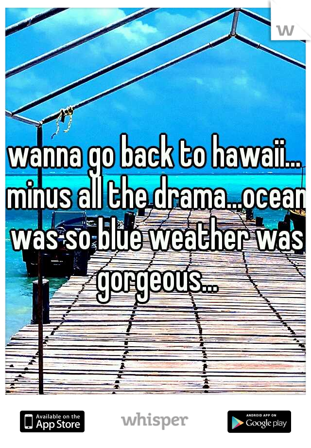 wanna go back to hawaii... minus all the drama...ocean was so blue weather was gorgeous...