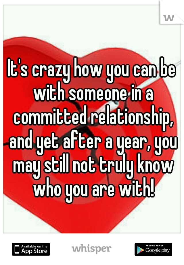 It's crazy how you can be with someone in a committed relationship, and yet after a year, you may still not truly know who you are with!