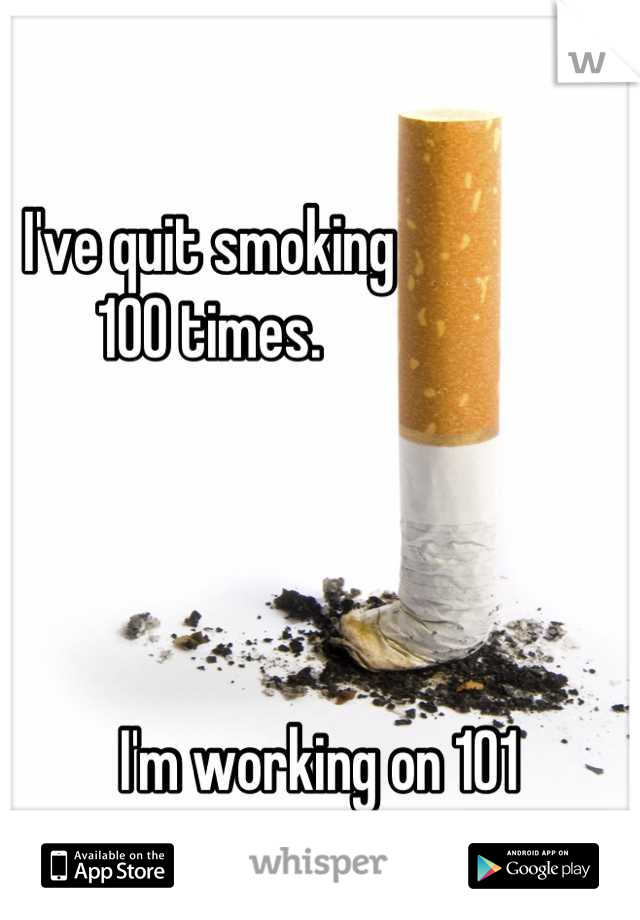 I've quit smoking  
100 times. 




                  I'm working on 101