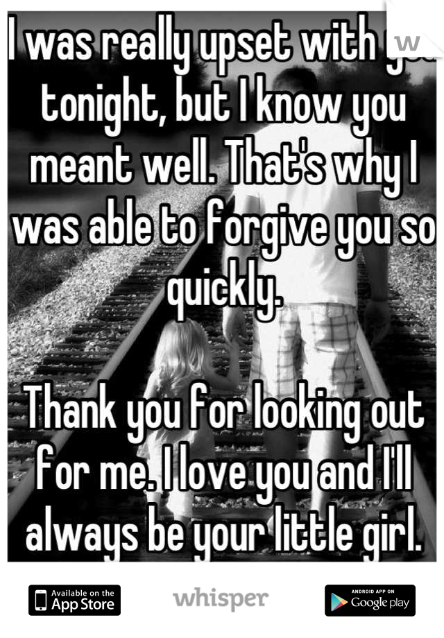 I was really upset with you tonight, but I know you meant well. That's why I was able to forgive you so quickly.

Thank you for looking out for me. I love you and I'll always be your little girl. <33