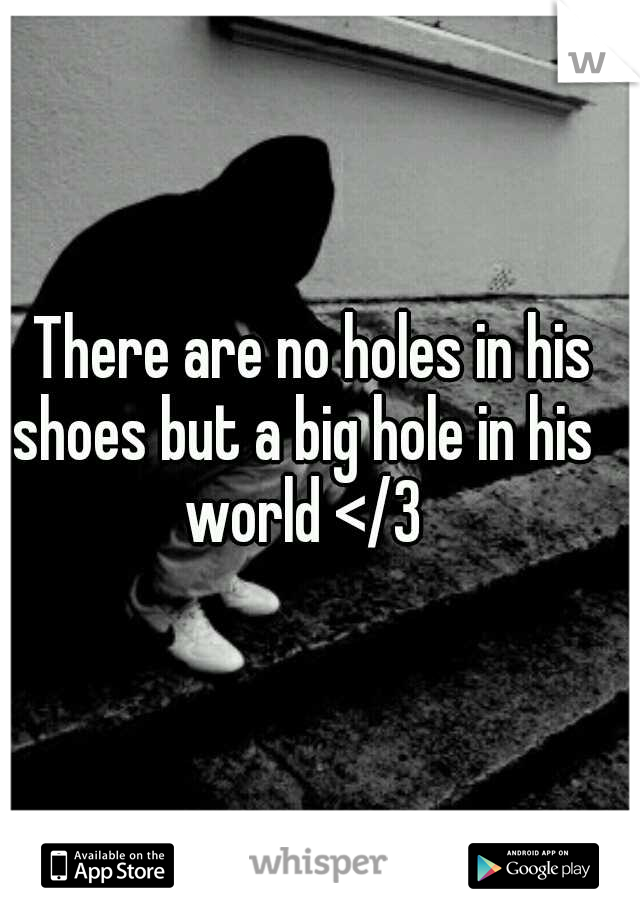 
There are no holes in his shoes but a big hole in his world </3