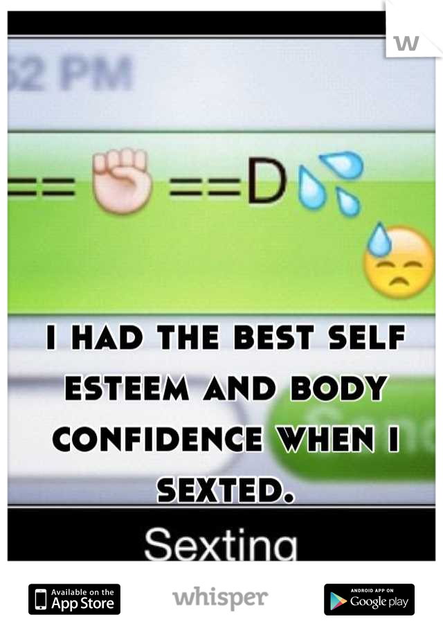 i had the best self esteem and body confidence when i sexted.