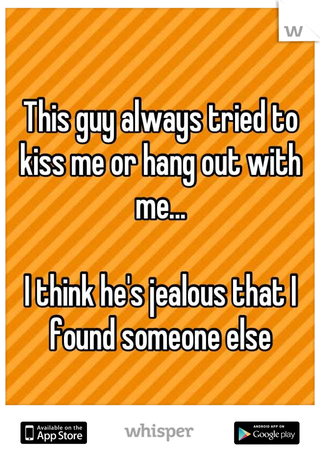 This guy always tried to kiss me or hang out with me... 

I think he's jealous that I found someone else