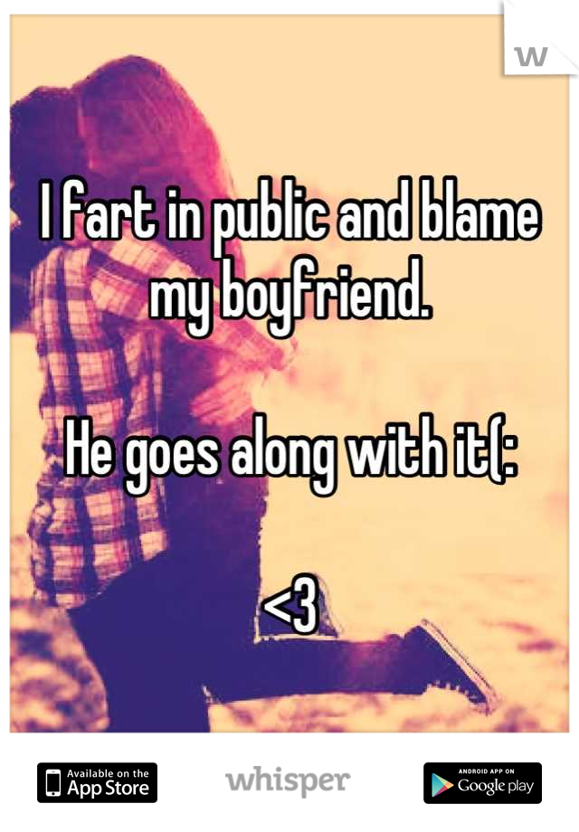 I fart in public and blame my boyfriend.

He goes along with it(:

<3