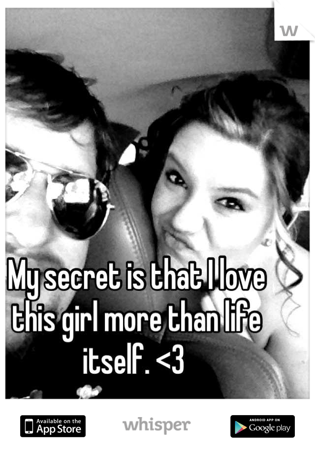 My secret is that I love this girl more than life itself. <3 