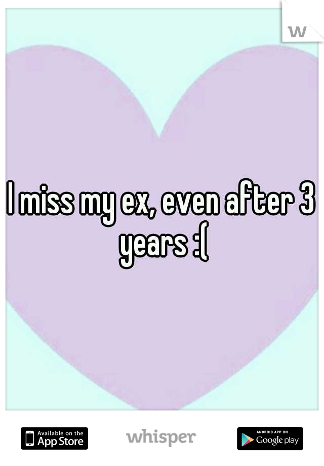 I miss my ex, even after 3 years :(