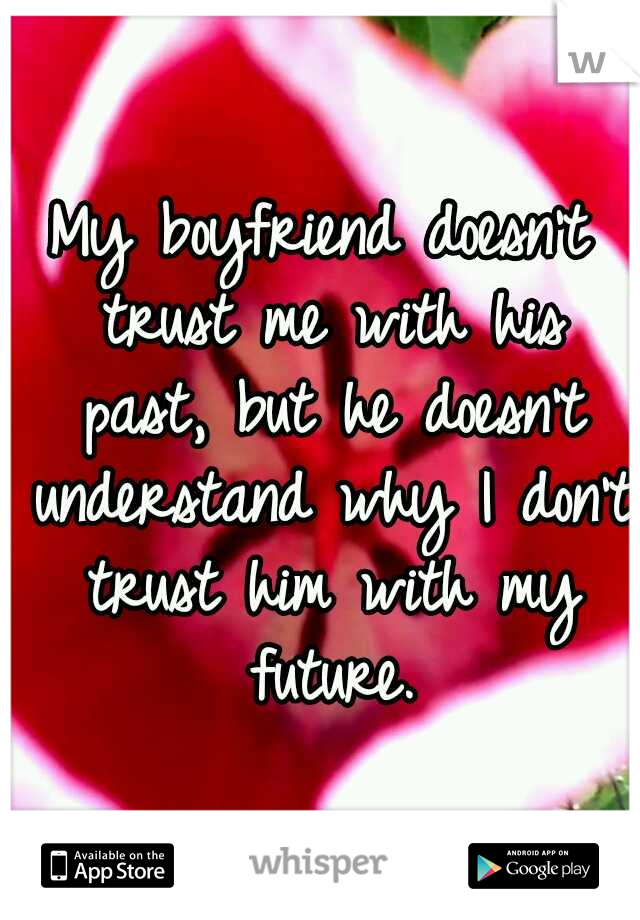 My boyfriend doesn't trust me with his past, but he doesn't understand why I don't trust him with my future.