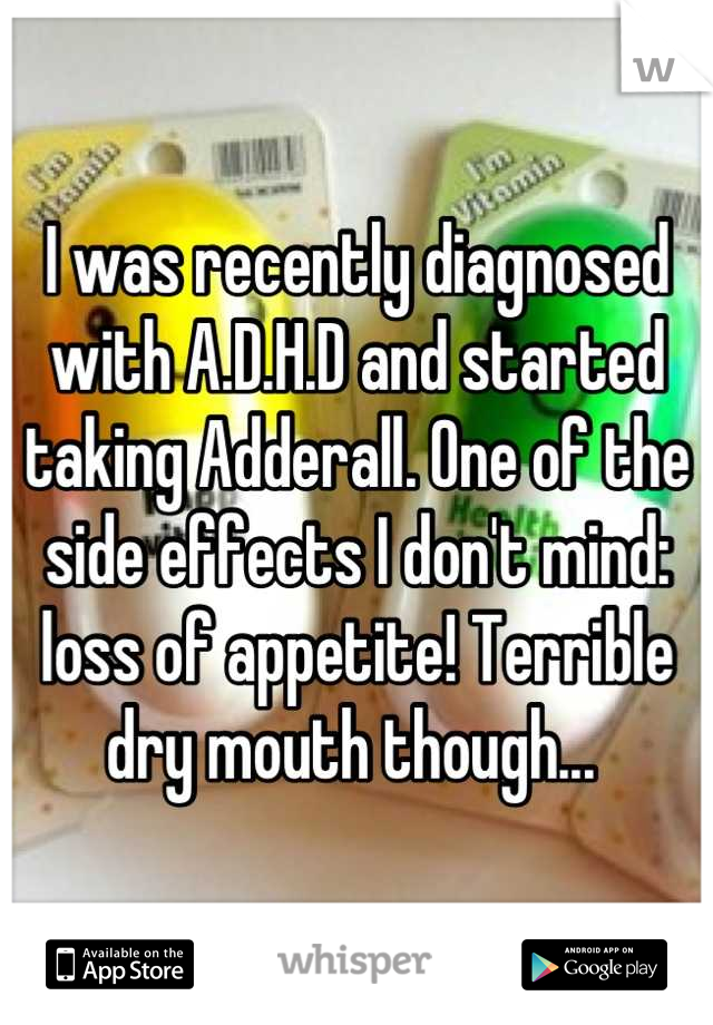 I was recently diagnosed with A.D.H.D and started taking Adderall. One of the side effects I don't mind: loss of appetite! Terrible dry mouth though... 