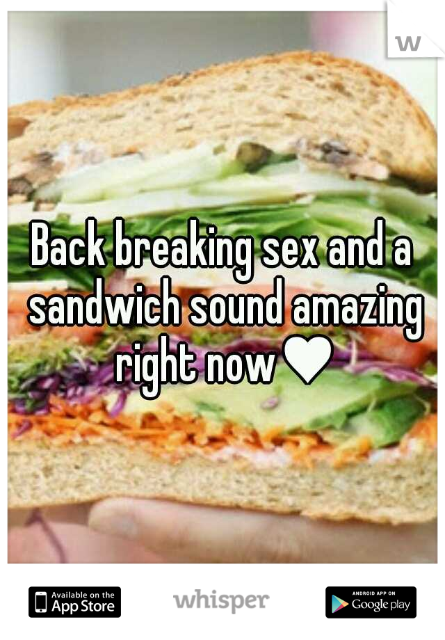 Back breaking sex and a sandwich sound amazing right now♥