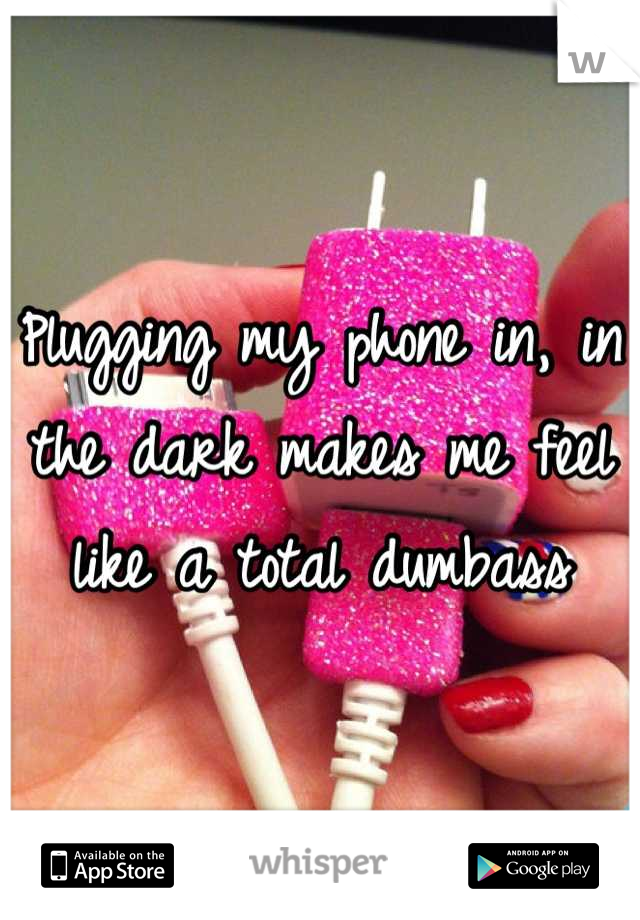 Plugging my phone in, in the dark makes me feel like a total dumbass