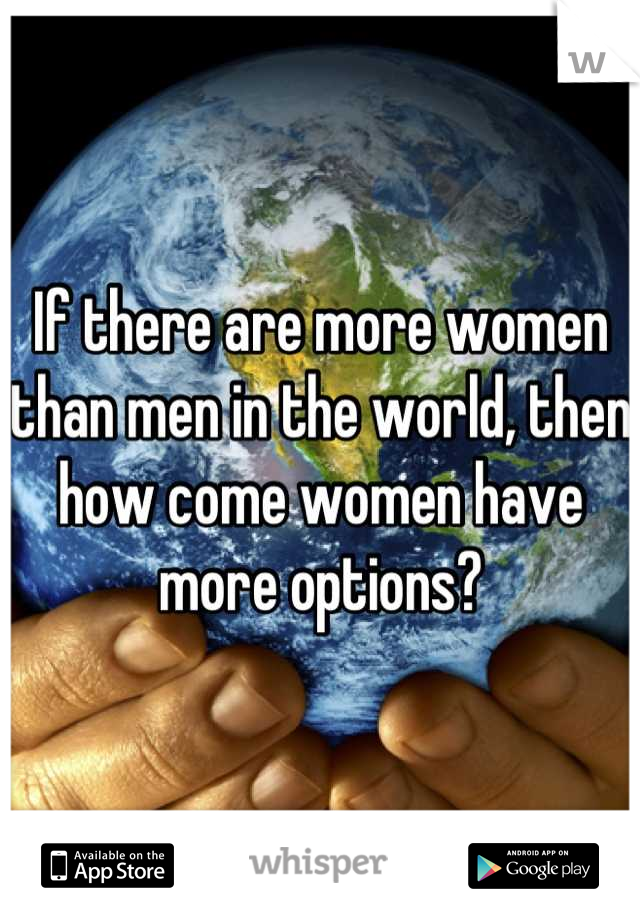 If there are more women than men in the world, then how come women have more options?