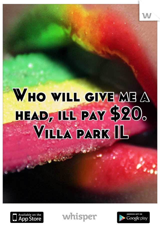 Who will give me a head, ill pay $20.
Villa park IL