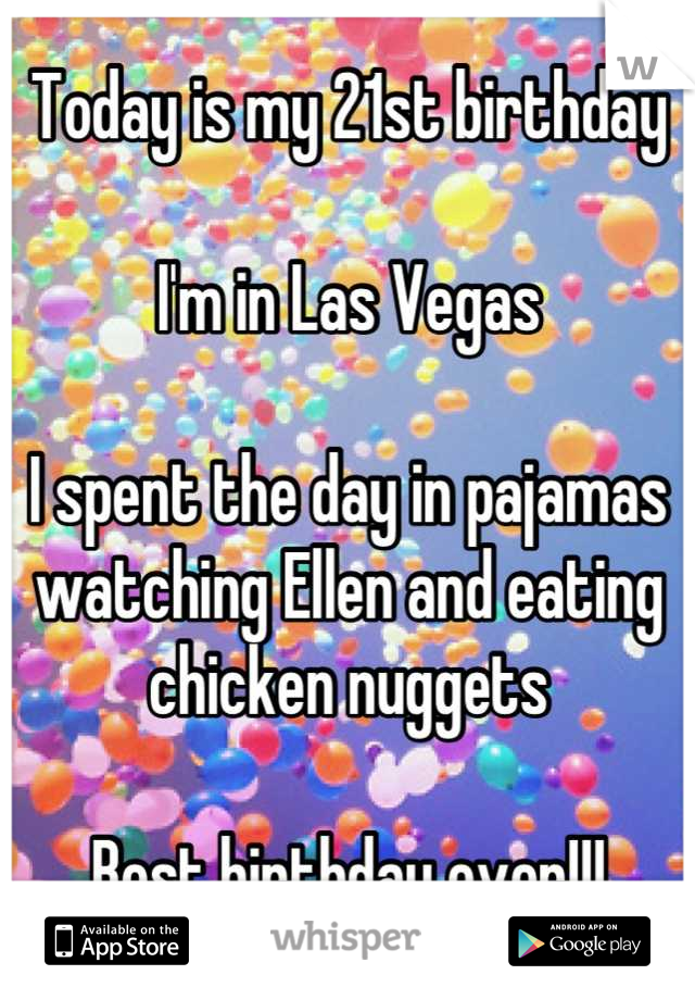 Today is my 21st birthday

I'm in Las Vegas

I spent the day in pajamas watching Ellen and eating chicken nuggets

Best birthday ever!!!