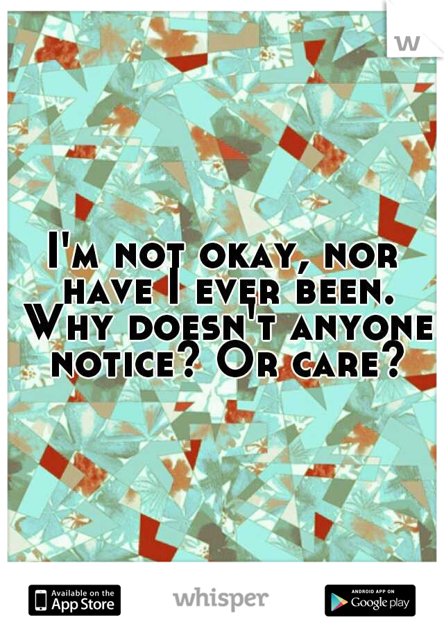 I'm not okay, nor have I ever been. Why doesn't anyone notice? Or care?