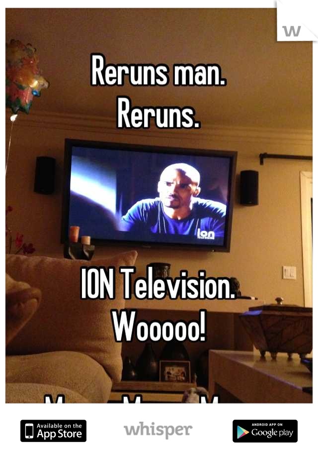 Reruns man.
Reruns.



ION Television.
Wooooo!

Meow. Meow. Meow.