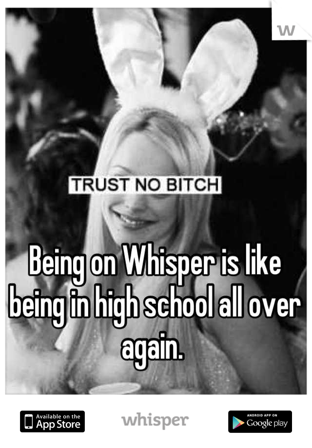 Being on Whisper is like being in high school all over again. 