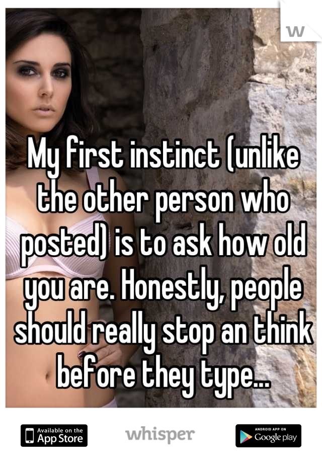 My first instinct (unlike the other person who posted) is to ask how old you are. Honestly, people should really stop an think before they type...