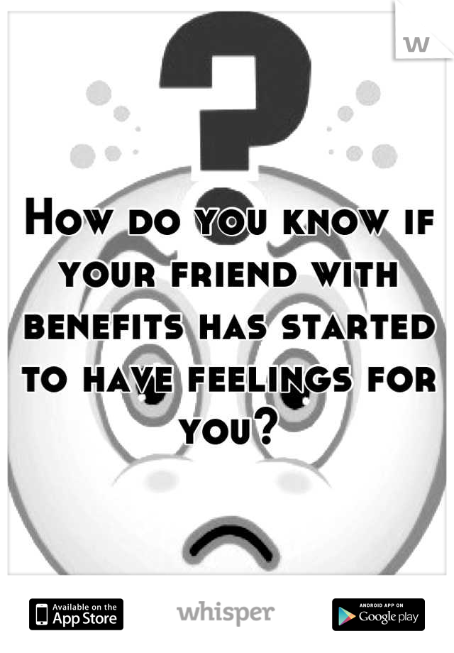 How do you know if your friend with benefits has started to have feelings for you?