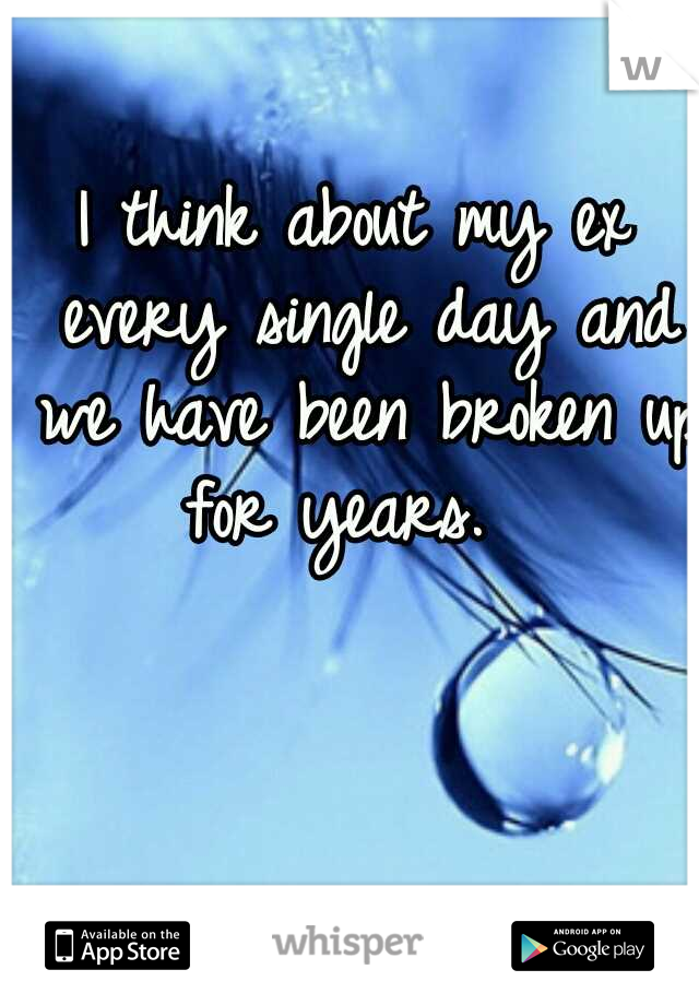 I think about my ex every single day and we have been broken up for years.  