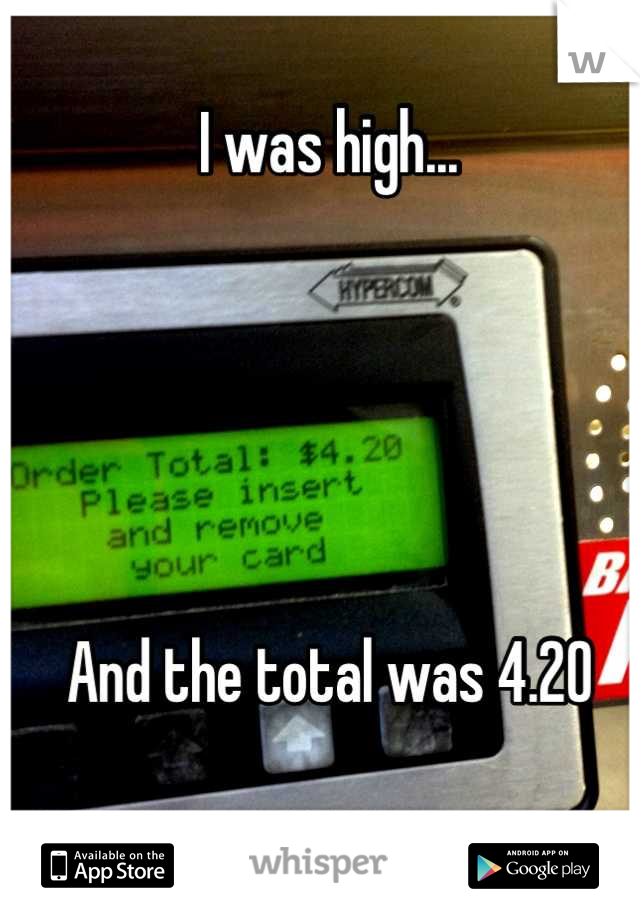 I was high...





And the total was 4.20

HA.