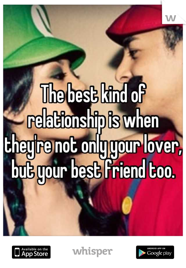 The best kind of relationship is when they're not only your lover, but your best friend too.