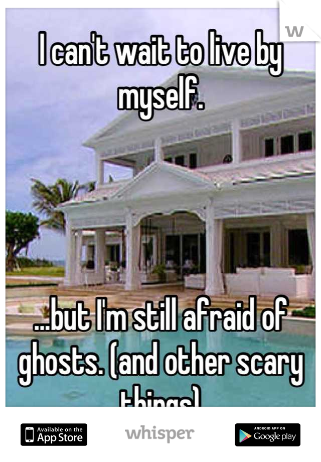 I can't wait to live by myself.




...but I'm still afraid of ghosts. (and other scary things)