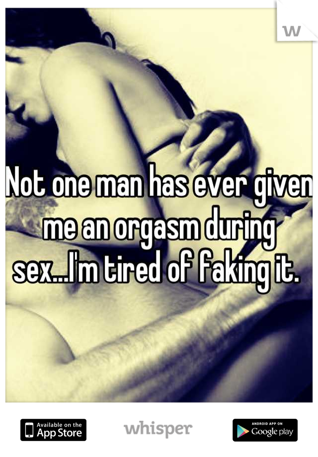 Not one man has ever given me an orgasm during sex...I'm tired of faking it. 