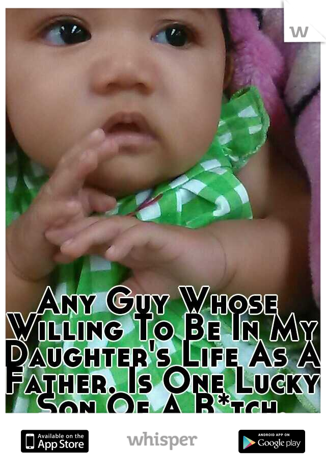 Any Guy Whose Willing To Be In My Daughter's Life As A Father. Is One Lucky Son Of A B*tch. #SingleMommy. 