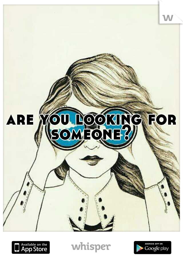 are you looking for someone? 