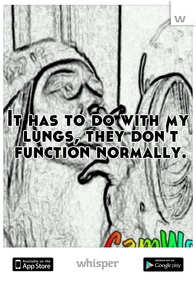 It has to do with my lungs, they don't function normally.