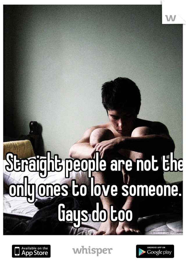 Straight people are not the only ones to love someone. Gays do too