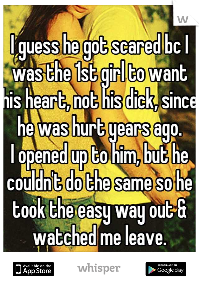 I guess he got scared bc I was the 1st girl to want his heart, not his dick, since he was hurt years ago.
I opened up to him, but he couldn't do the same so he took the easy way out & watched me leave.