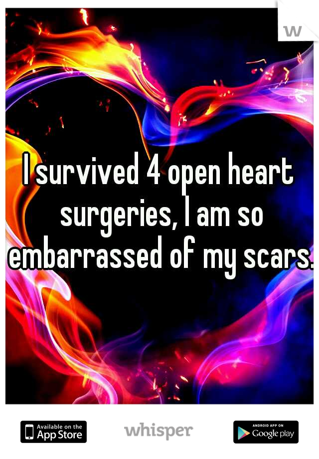 I survived 4 open heart surgeries, I am so embarrassed of my scars.