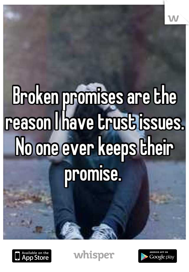 Broken promises are the reason I have trust issues. No one ever keeps their promise. 