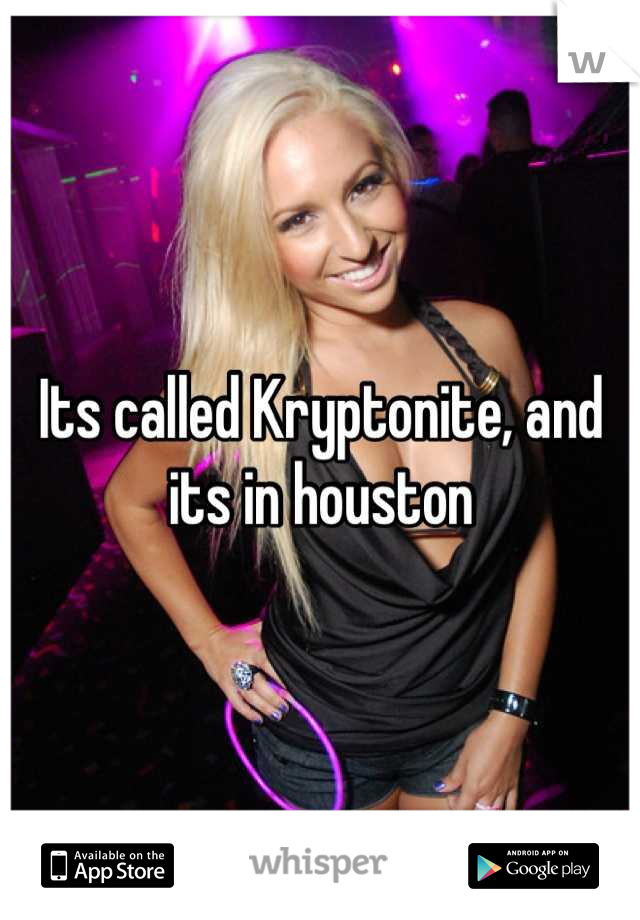 Its called Kryptonite, and its in houston