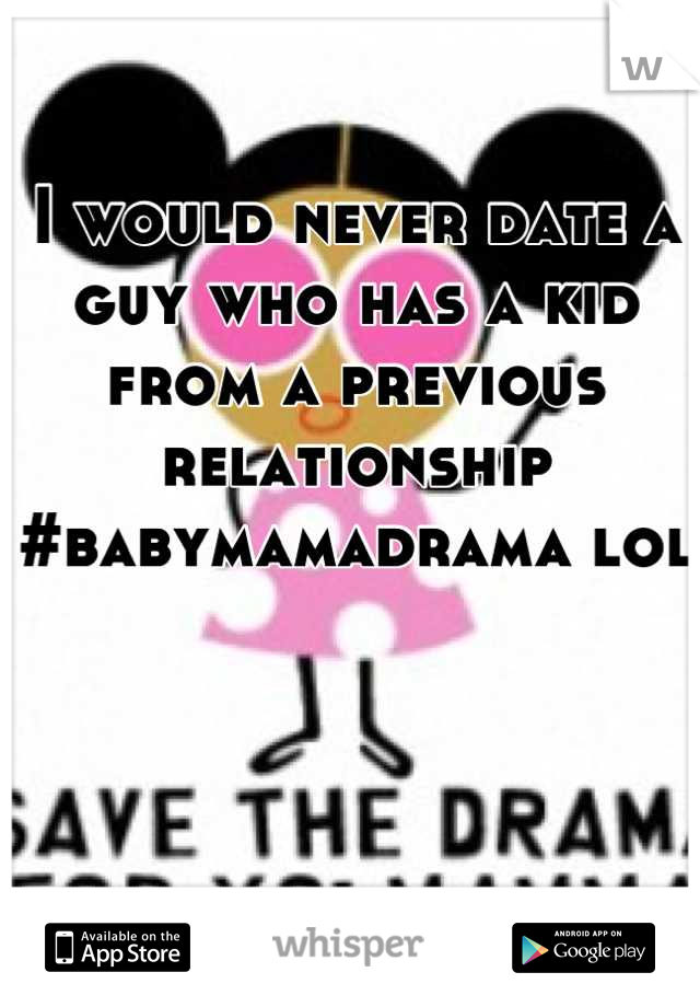 I would never date a guy who has a kid from a previous relationship #babymamadrama lol