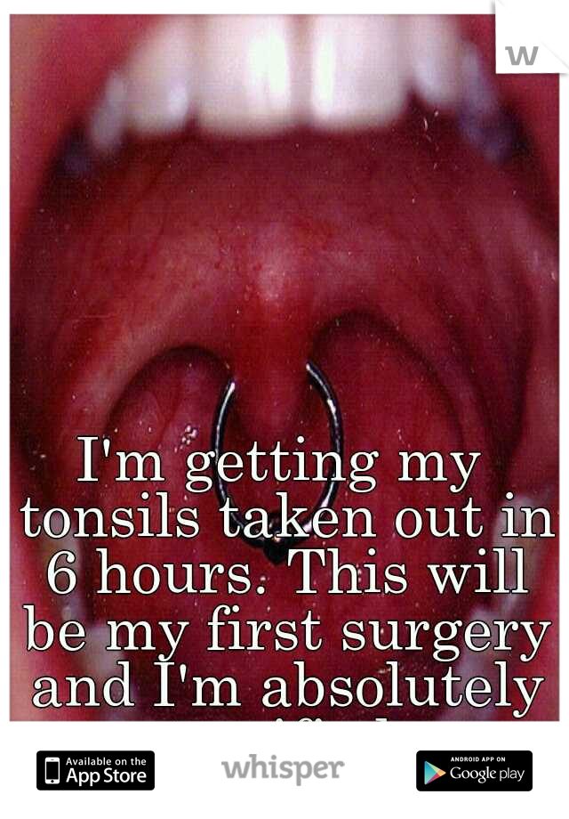 I'm getting my tonsils taken out in 6 hours. This will be my first surgery and I'm absolutely terrified.