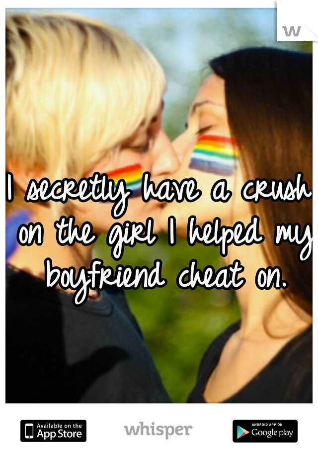 I secretly have a crush on the girl I helped my boyfriend cheat on.