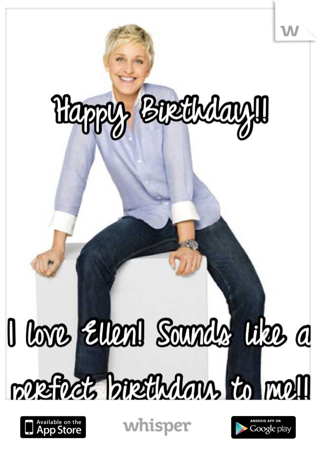 Happy Birthday!! 



I love Ellen! Sounds like a perfect birthday to me!!