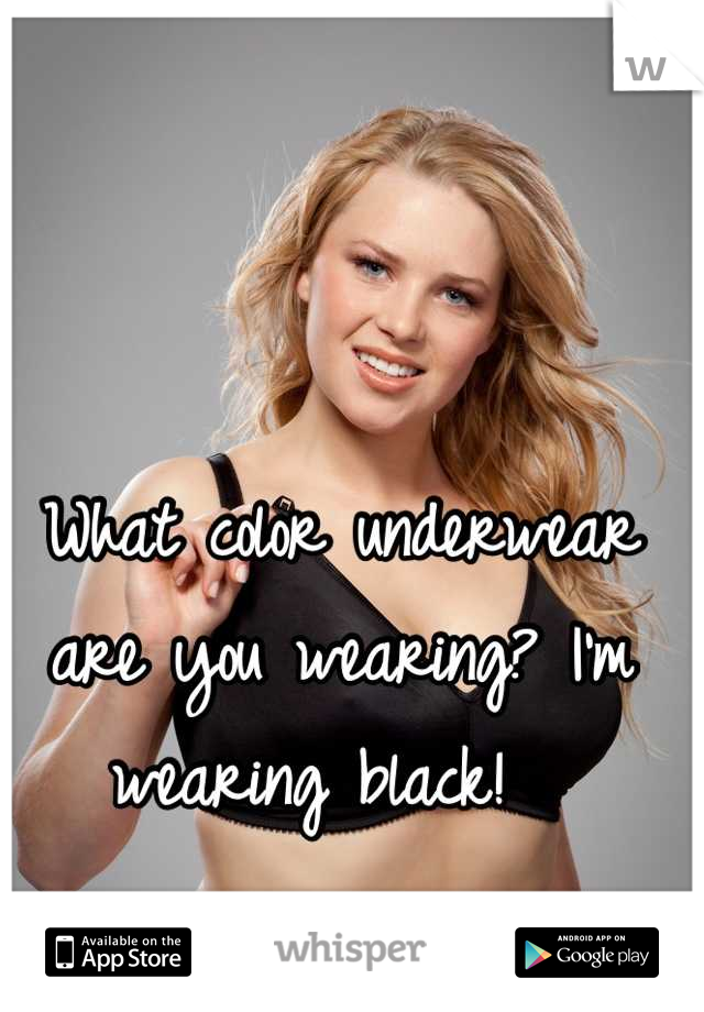 What color underwear are you wearing? I'm wearing black!  