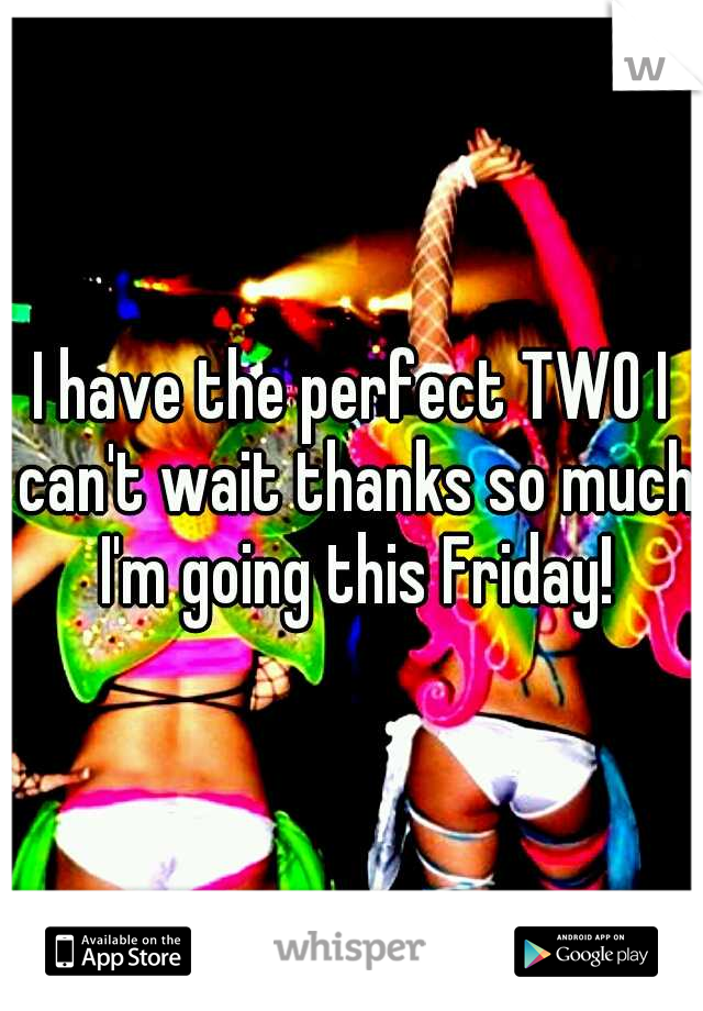 I have the perfect TWO I can't wait thanks so much I'm going this Friday!