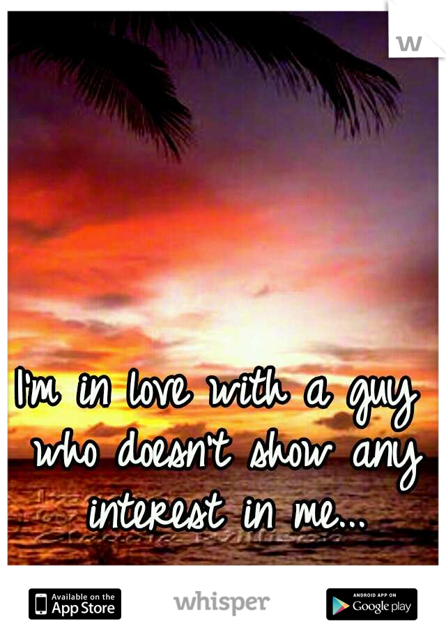 I'm in love with a guy who doesn't show any interest in me...