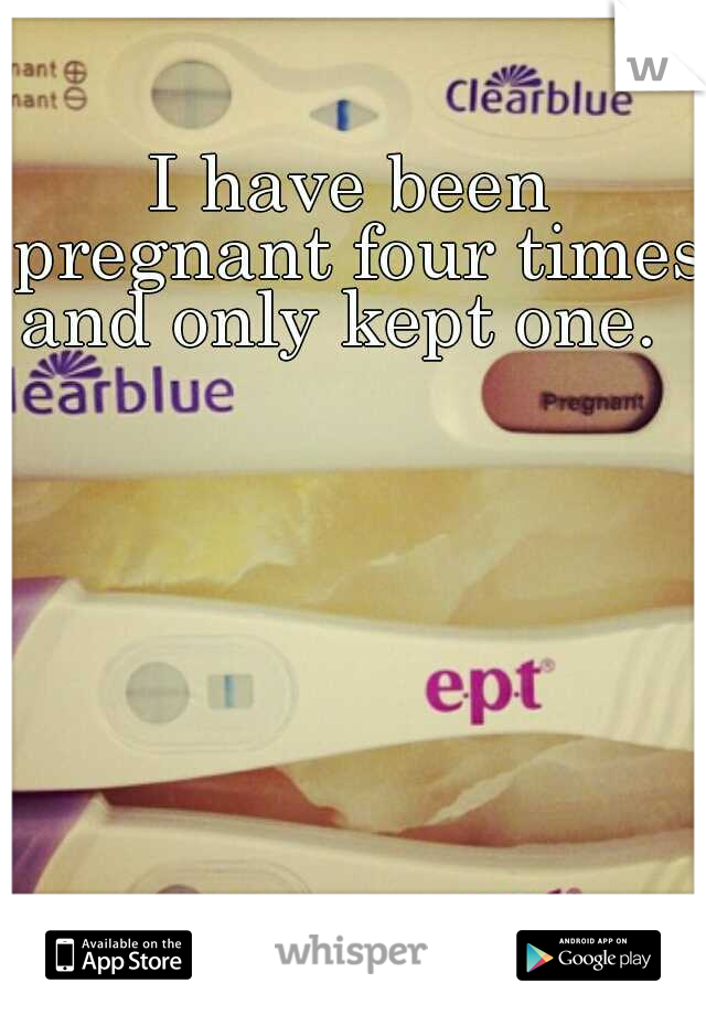 I have been pregnant four times and only kept one.  