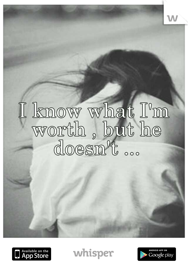 I know what I'm worth , but he doesn't ...