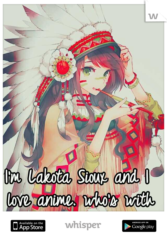 I'm Lakota Sioux and I love anime. who's with me?