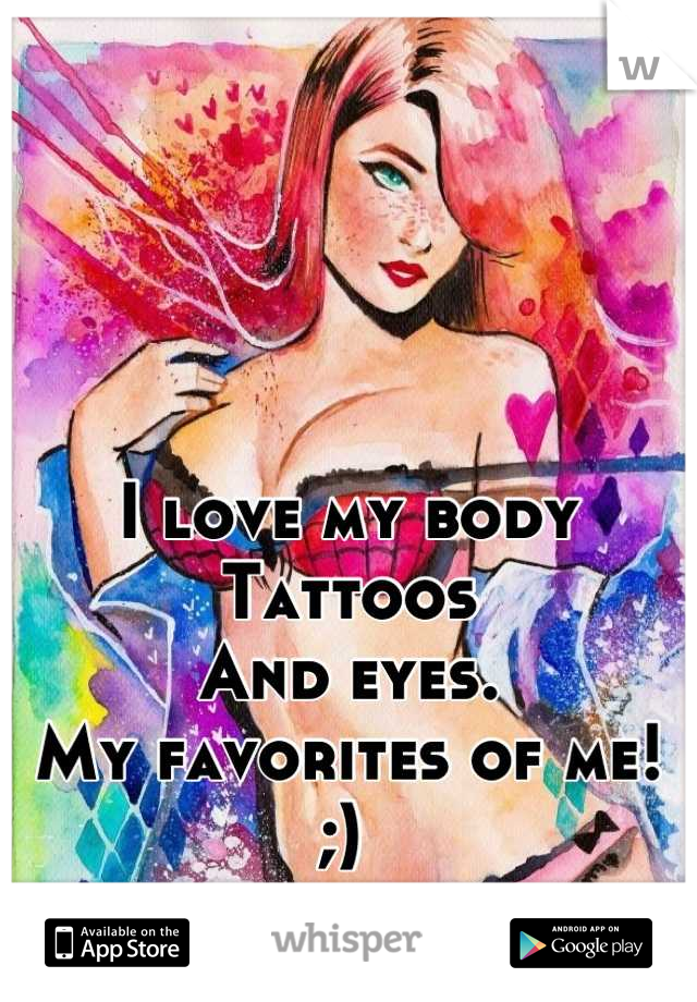 I love my body
Tattoos
And eyes.
My favorites of me! 
;) 