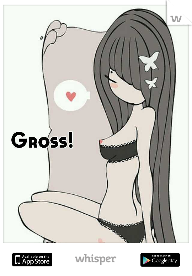 Gross!